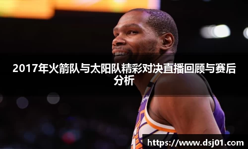 2017年火箭队与太阳队精彩对决直播回顾与赛后分析